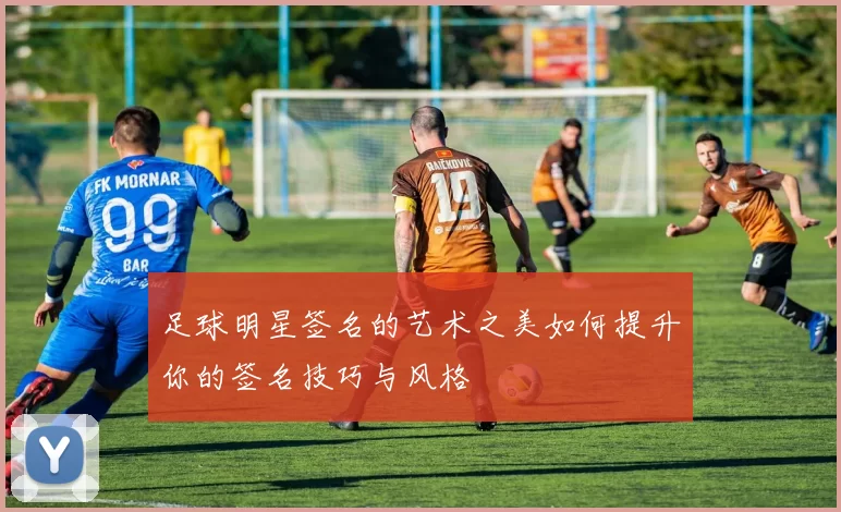 足球明星签名的艺术之美如何提升你的签名技巧与风格