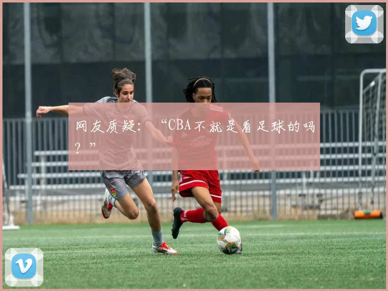 网友质疑：“CBA不就是看足球的吗？”