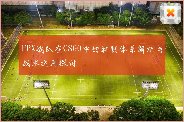 FPX战队在CSGO中的控制体系解析与战术运用探讨