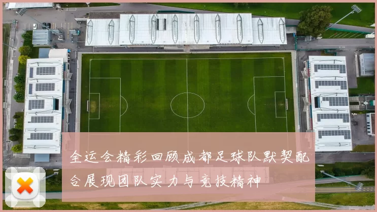 全运会精彩回顾成都足球队默契配合展现团队实力与竞技精神