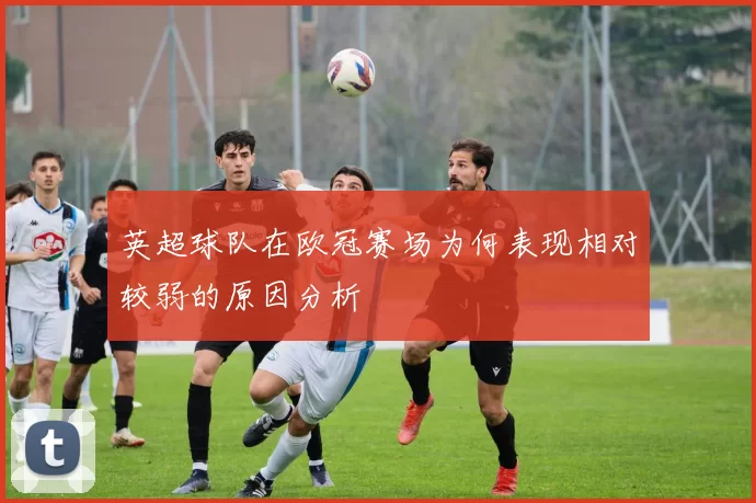 英超球队在欧冠赛场为何表现相对较弱的原因分析