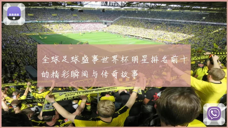 全球足球盛事世界杯明星排名前十的精彩瞬间与传奇故事