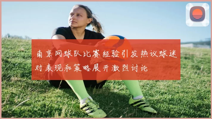 南京网球队比赛经验引发热议球迷对表现和策略展开激烈讨论