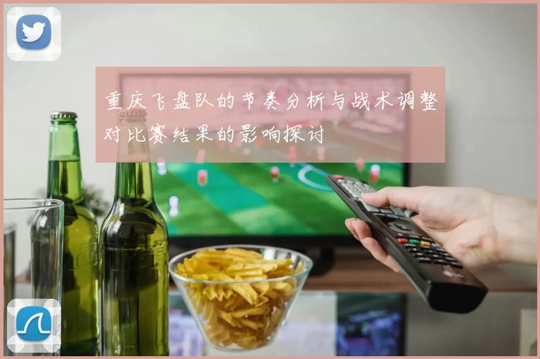 重庆飞盘队的节奏分析与战术调整对比赛结果的影响探讨