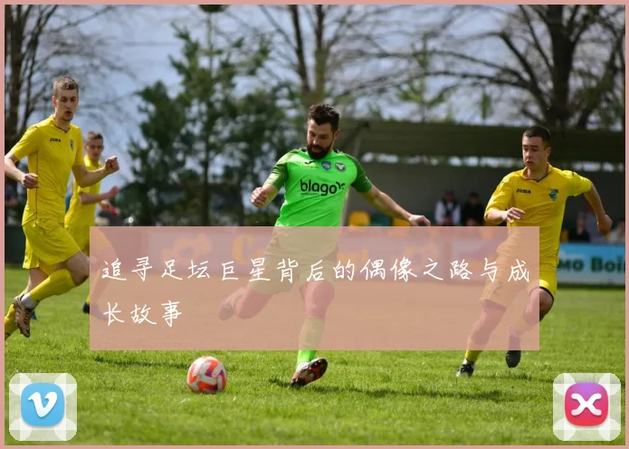 追寻足坛巨星背后的偶像之路与成长故事