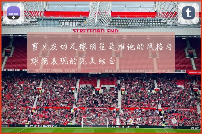 剪头发的足球明星是谁他的风格与球场表现的完美结合
