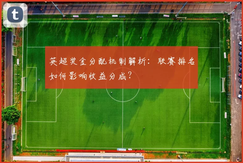 英超奖金分配机制解析：联赛排名如何影响收益分成？