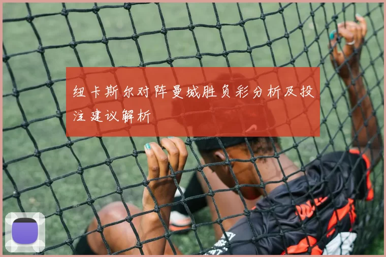 纽卡斯尔对阵曼城胜负彩分析及投注建议解析