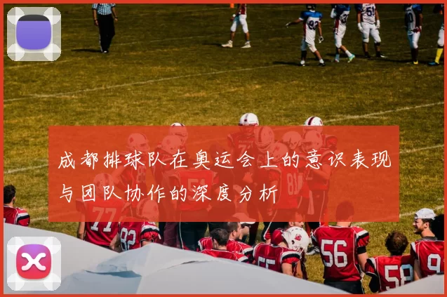 成都排球队在奥运会上的意识表现与团队协作的深度分析
