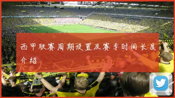 西甲联赛周期设置及赛季时间长度介绍