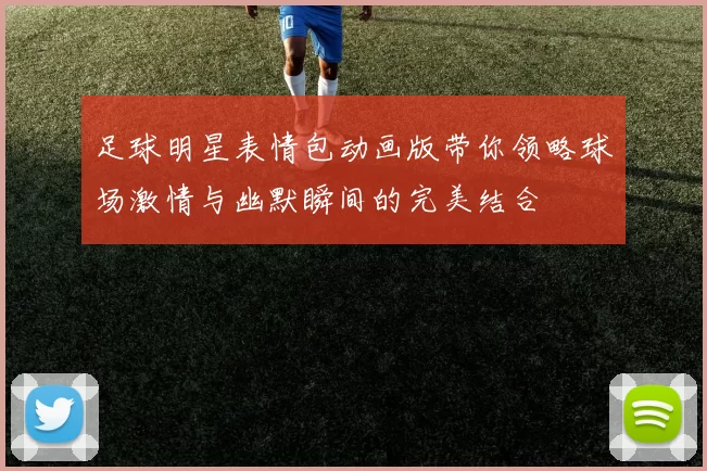 足球明星表情包动画版带你领略球场激情与幽默瞬间的完美结合