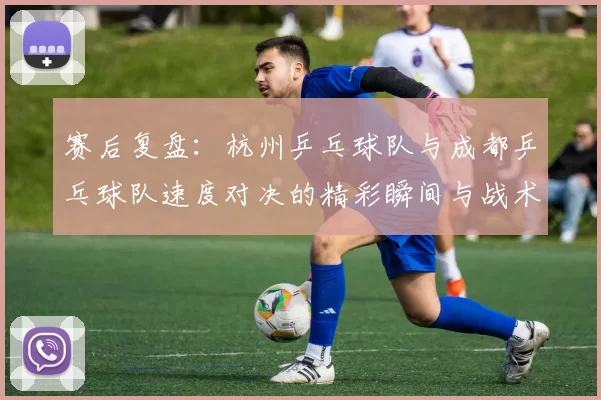 赛后复盘：杭州乒乓球队与成都乒乓球队速度对决的精彩瞬间与战术分析