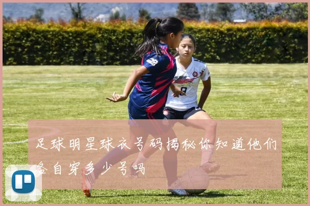 足球明星球衣号码揭秘你知道他们各自穿多少号吗