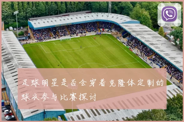 足球明星是否会穿着克隆体定制的球衣参与比赛探讨