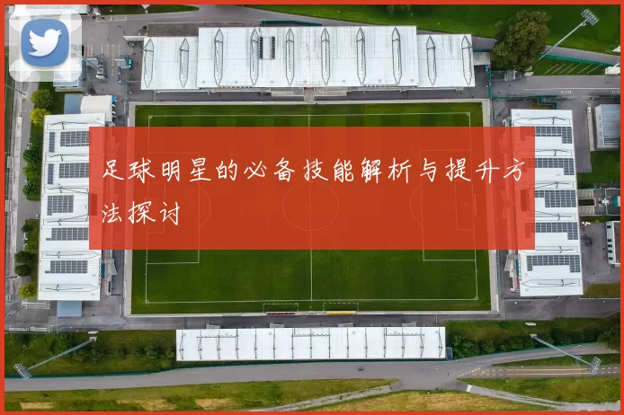 足球明星的必备技能解析与提升方法探讨