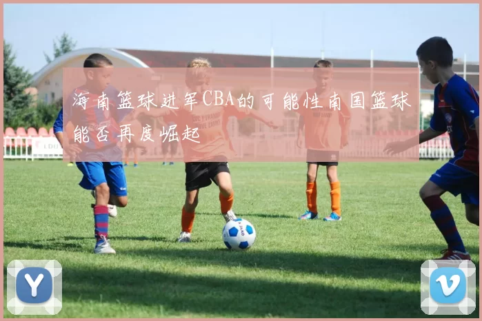 海南篮球进军CBA的可能性南国篮球能否再度崛起