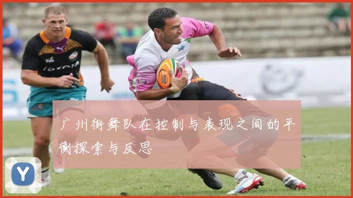 广州街舞队在控制与表现之间的平衡探索与反思