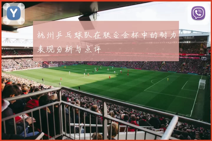 杭州乒乓球队在联合会杯中的耐力表现分析与点评