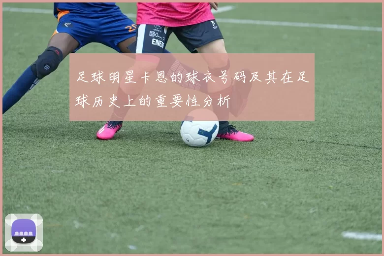 足球明星卡恩的球衣号码及其在足球历史上的重要性分析
