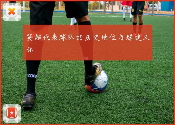 英超代表球队的历史地位与球迷文化