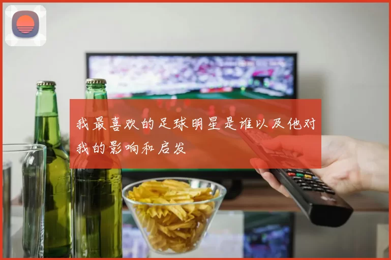 我最喜欢的足球明星是谁以及他对我的影响和启发