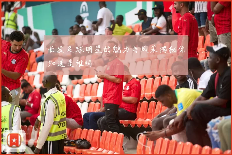 长发足球明星的魅力与风采揭秘你知道是谁吗