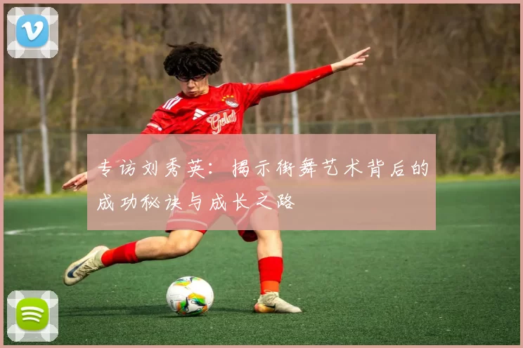 专访刘秀英：揭示街舞艺术背后的成功秘诀与成长之路