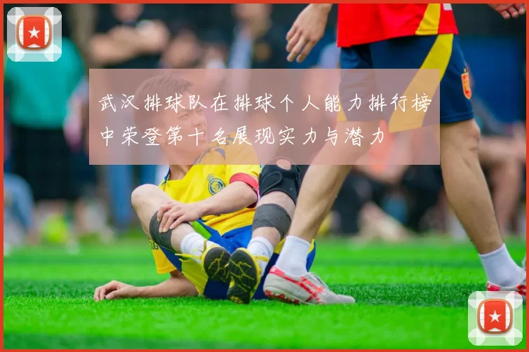 武汉排球队在排球个人能力排行榜中荣登第十名展现实力与潜力