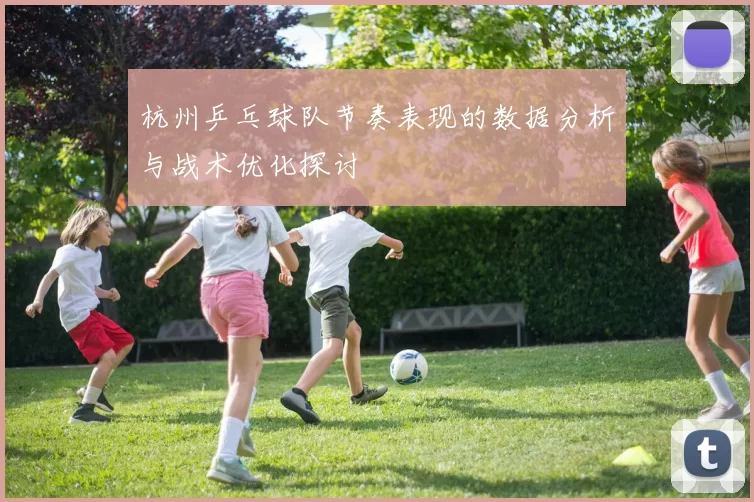 杭州乒乓球队节奏表现的数据分析与战术优化探讨