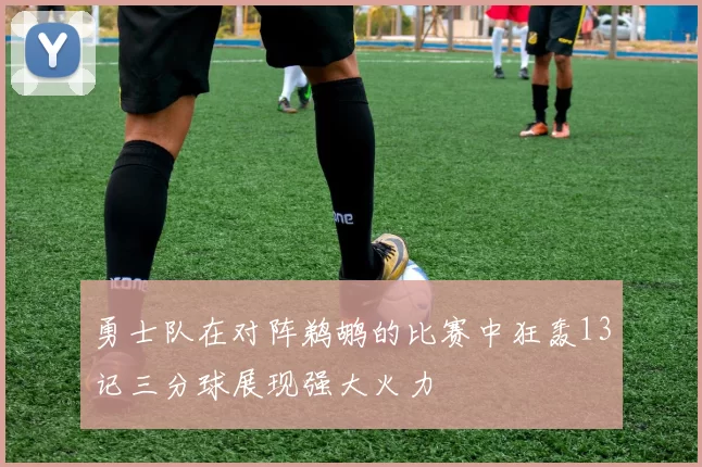 勇士队在对阵鹈鹕的比赛中狂轰13记三分球展现强大火力