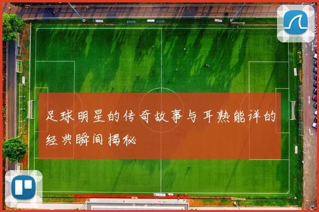 足球明星的传奇故事与耳熟能详的经典瞬间揭秘