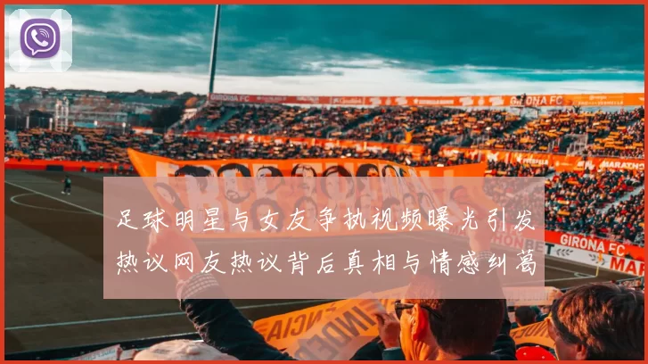 足球明星与女友争执视频曝光引发热议网友热议背后真相与情感纠葛