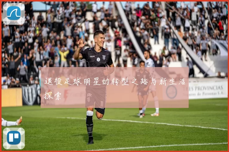 退役足球明星的转型之路与新生活探索