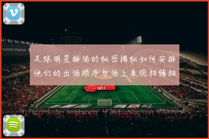足球明星排场的秘密揭秘如何安排他们的出场顺序与场上表现相辅相成