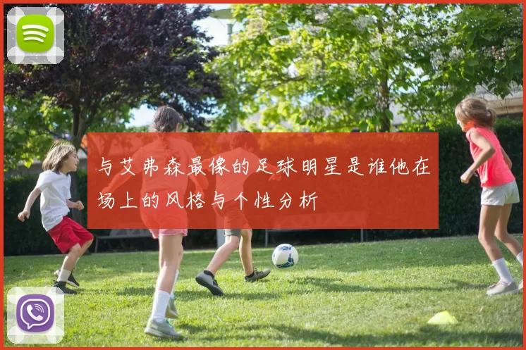 与艾弗森最像的足球明星是谁他在场上的风格与个性分析
