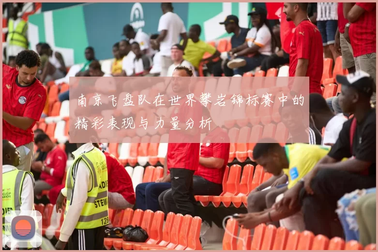 南京飞盘队在世界攀岩锦标赛中的精彩表现与力量分析