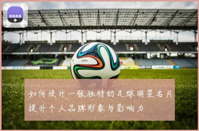 如何设计一张独特的足球明星名片提升个人品牌形象与影响力