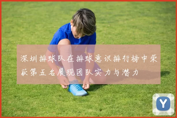 深圳排球队在排球意识排行榜中荣获第五名展现团队实力与潜力